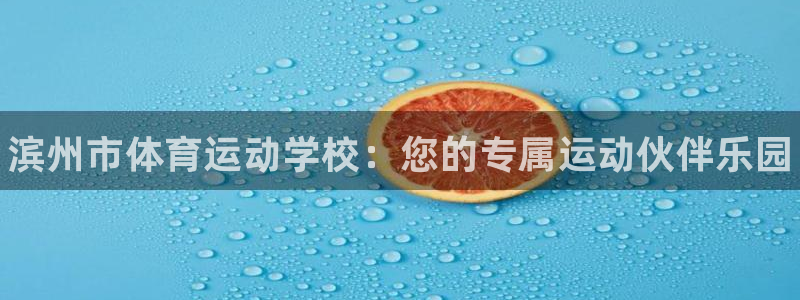 JJB竞技宝官网下载开户：滨州市体育运动学校：您的专