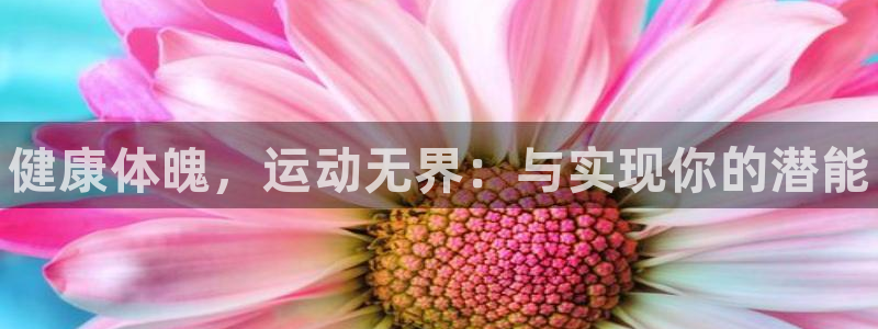 JJB竞技宝官网下载平台注册要钱吗安全吗：健康体魄，