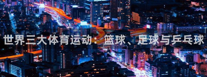 JJB竞技宝官网下载开户：世界三大体育运动：篮球、足