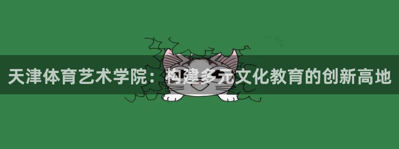 JJB竞技宝官网下载官方客服电话：天津体育艺术学院：