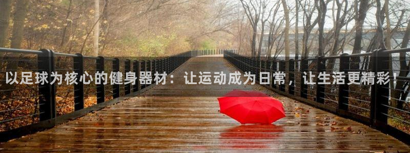 JJB竞技宝官网下载招商电话号码:以足球为核心的健身器材:让