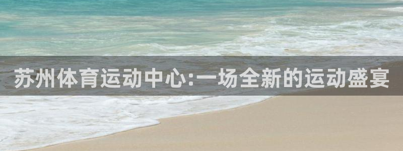JJB竞技宝官网下载娱乐：苏州体育运动中心:一场全新