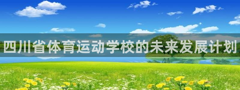  竞技宝jjb官网下载：四川省体育运动学校的未来发展计划