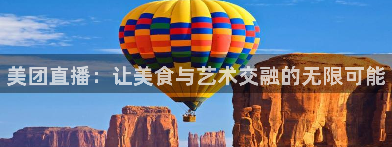 足球直播178直播：美团直播：让美食与艺术交融的无限可能